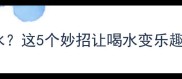 八个月宝宝不爱喝水这5个妙招让喝水变乐趣附宝宝饮水指南