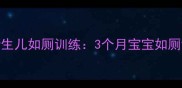 科学进行新生儿如厕训练3个月宝宝如厕训练全攻略