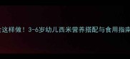 西米宝宝辅食这样做3-6岁幼儿西米营养搭配与食用指南附食谱