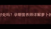 孕妇初期吃白萝卜有好处吗孕期营养师详解萝卜的10大功效与食用禁忌