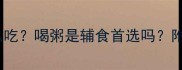 六个月宝宝辅食怎么吃喝粥是辅食首选吗附科学喂养全攻略
