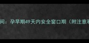 药物流产最佳时间孕早期49天内安全窗口期附注意事项与成功率