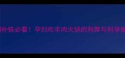 孕期补铁必看孕妇吃羊肉火锅的利弊与科学指南