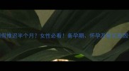 例假推迟半个月女性必看备孕期怀孕及常见原因全