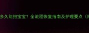 剖腹产术后多久能抱宝宝全流程恢复指南及护理要点附时间表