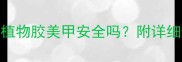 孕妇美甲必看植物胶美甲安全吗附详细避坑指南