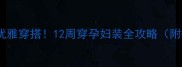 孕早期也能优雅穿搭12周穿孕妇装全攻略附搭配指南